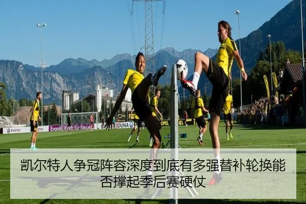凯尔特人争冠阵容深度到底有多强替补轮换能否撑起季后赛硬仗（liuhecai）