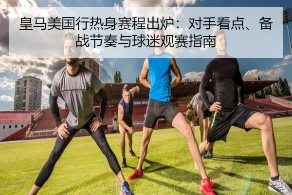 皇马美国行热身赛程出炉：对手看点、备战节奏与球迷观赛指南（liuhecai）